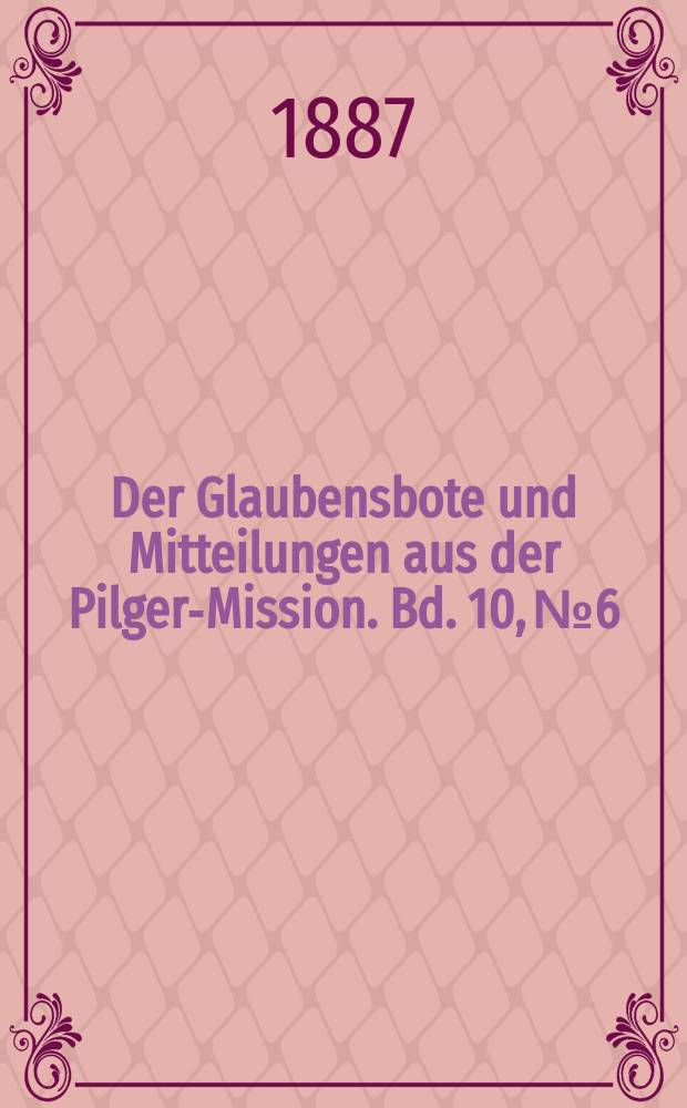 Der Glaubensbote und Mitteilungen aus der Pilger-Mission. Bd. 10, № 6