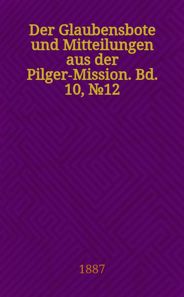 Der Glaubensbote und Mitteilungen aus der Pilger-Mission. Bd. 10, № 12