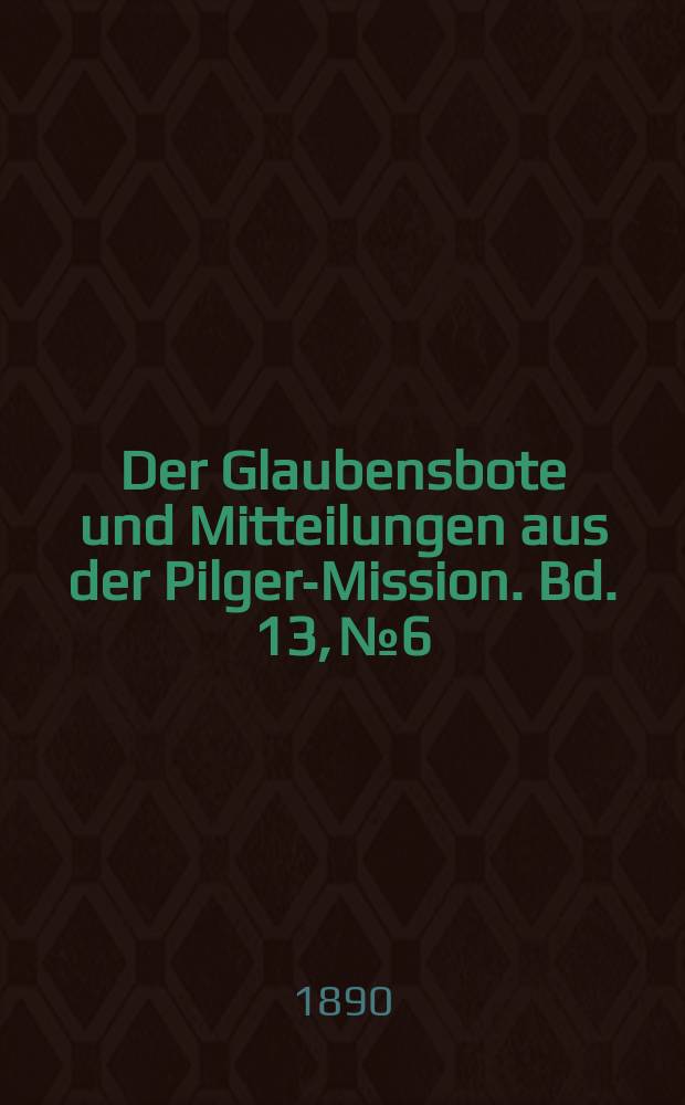 Der Glaubensbote und Mitteilungen aus der Pilger-Mission. Bd. 13, № 6
