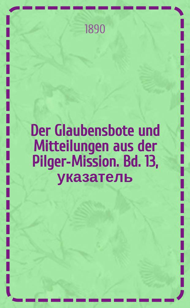 Der Glaubensbote und Mitteilungen aus der Pilger-Mission. Bd. 13, указатель