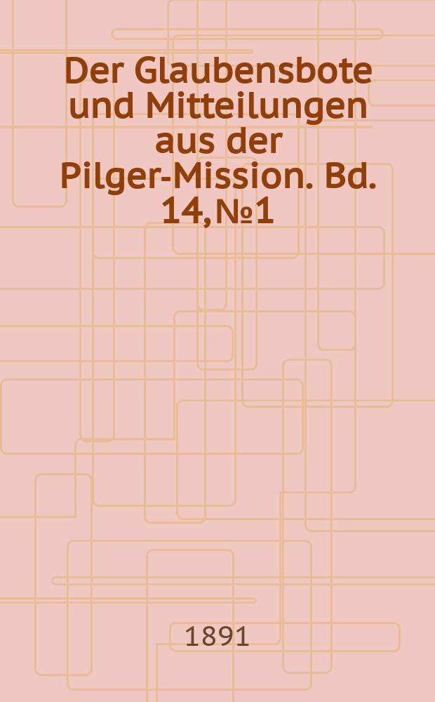 Der Glaubensbote und Mitteilungen aus der Pilger-Mission. Bd. 14, № 1