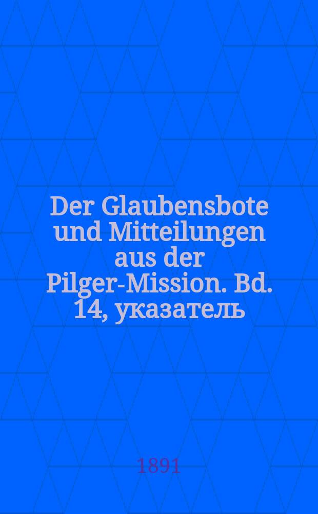 Der Glaubensbote und Mitteilungen aus der Pilger-Mission. Bd. 14, указатель