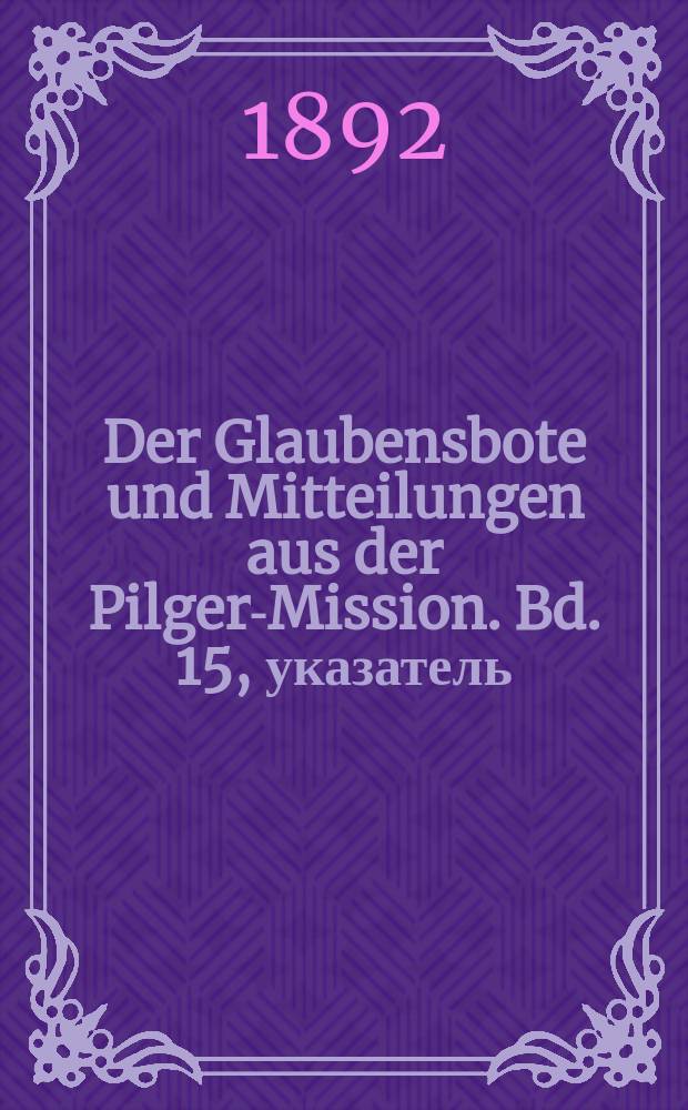 Der Glaubensbote und Mitteilungen aus der Pilger-Mission. Bd. 15, указатель