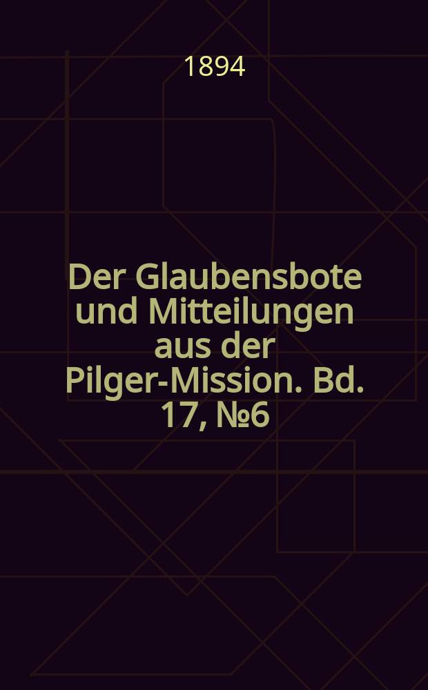 Der Glaubensbote und Mitteilungen aus der Pilger-Mission. Bd. 17, № 6