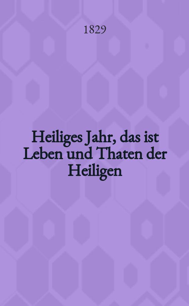 Heiliges Jahr, das ist Leben und Thaten der Heiligen : nach den Tagen des Jahres vorzüglich für Bürger und Landleute bearbeitet. [Bd. 3], Th. 8