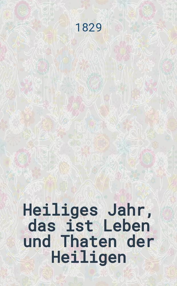 Heiliges Jahr, das ist Leben und Thaten der Heiligen : nach den Tagen des Jahres vorzüglich für Bürger und Landleute bearbeitet. Bd. 1, Th. 3