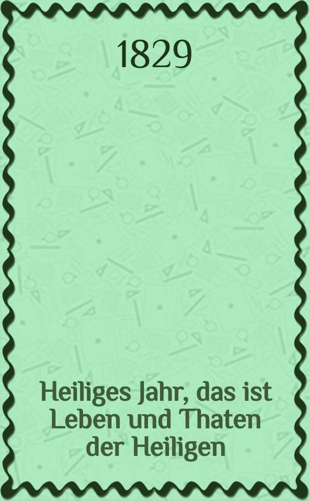 Heiliges Jahr, das ist Leben und Thaten der Heiligen : nach den Tagen des Jahres vorzüglich für Bürger und Landleute bearbeitet. [Bd. 2], Th. 5