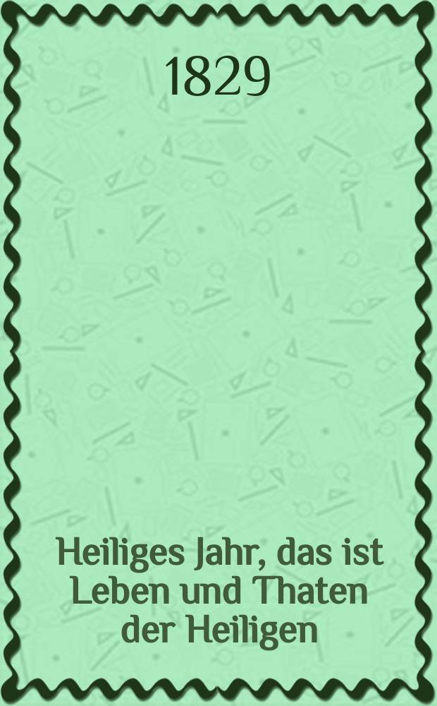 Heiliges Jahr, das ist Leben und Thaten der Heiligen : nach den Tagen des Jahres vorzüglich für Bürger und Landleute bearbeitet. [Bd. 2], Th. 5