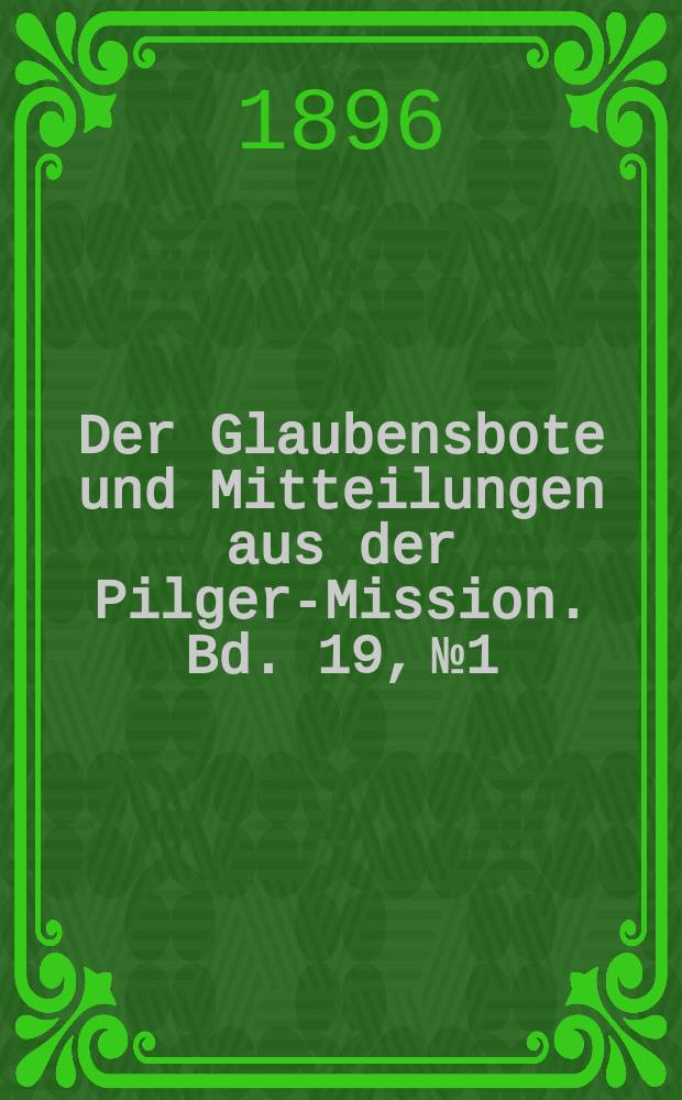Der Glaubensbote und Mitteilungen aus der Pilger-Mission. Bd. 19, № 1