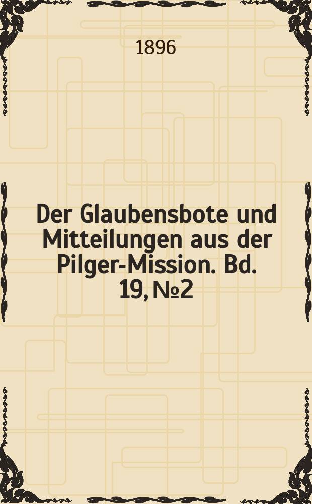 Der Glaubensbote und Mitteilungen aus der Pilger-Mission. Bd. 19, № 2