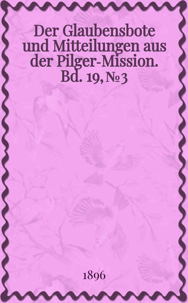 Der Glaubensbote und Mitteilungen aus der Pilger-Mission. Bd. 19, № 3