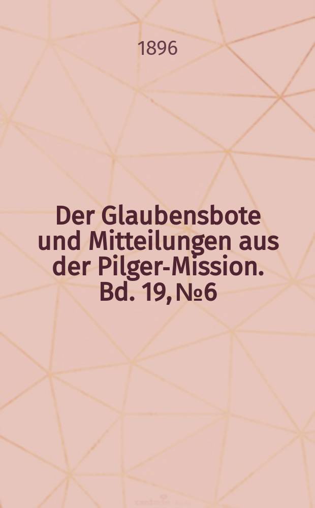 Der Glaubensbote und Mitteilungen aus der Pilger-Mission. Bd. 19, № 6
