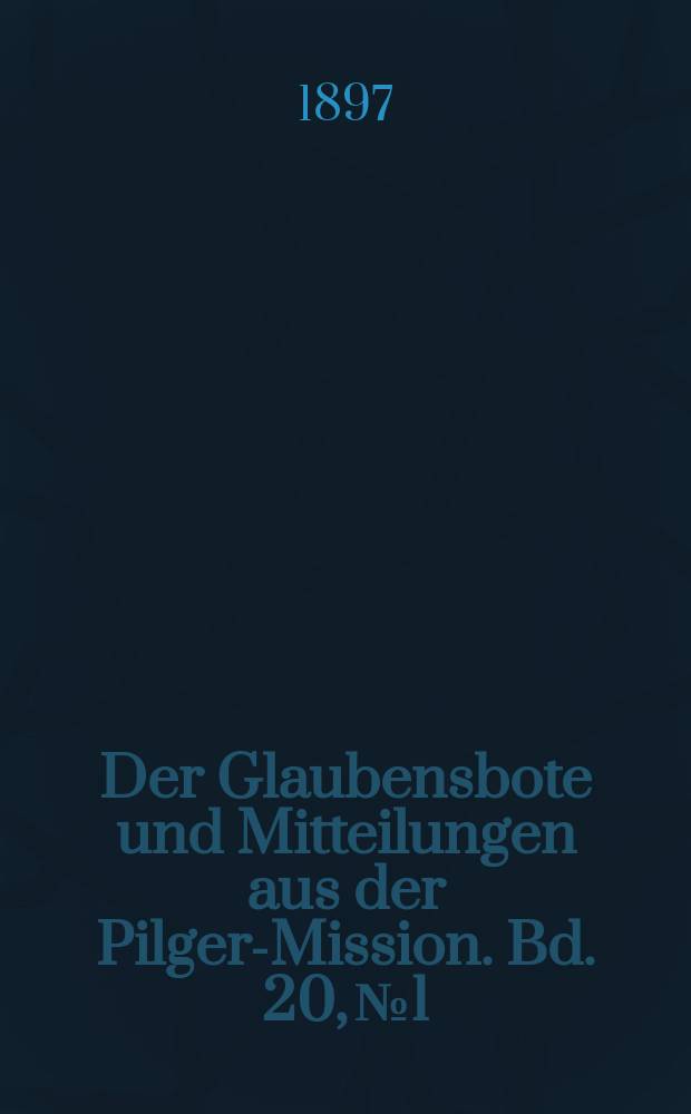 Der Glaubensbote und Mitteilungen aus der Pilger-Mission. Bd. 20, № 1