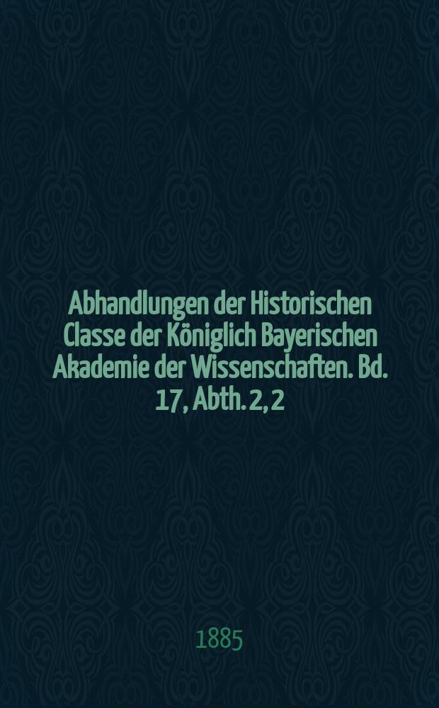 Abhandlungen der Historischen Classe der Königlich Bayerischen Akademie der Wissenschaften. Bd. 17, Abth. 2, [2] : Wittelsbacher Briefe aus den Jahren 1590 bis 1610 = Виттельсбахские письма за период 1590 -1610 гг.