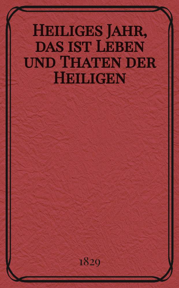 Heiliges Jahr, das ist Leben und Thaten der Heiligen : nach den Tagen des Jahres vorzüglich für Bürger und Landleute bearbeitet. [Bd. 4], Th. 12
