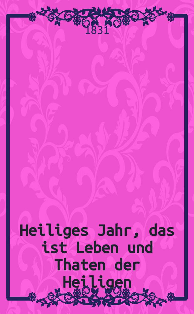 Heiliges Jahr, das ist Leben und Thaten der Heiligen : nach den Tagen des Jahres vorzüglich für Bürger und Landleute bearbeitet. Bd. 8, Th. 16