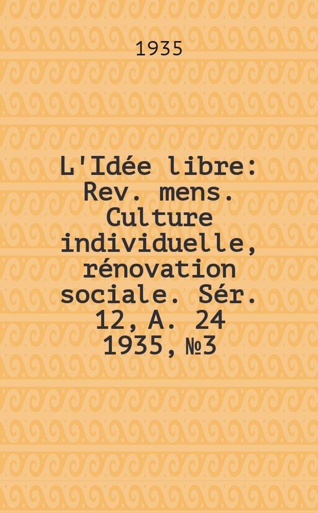 L'Idée libre : Rev. mens. Culture individuelle, rénovation sociale. Sér. 12, A. 24 1935, № 3