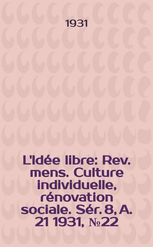 L'Id&eacute;e libre : Rev. mens. Culture individuelle, r&eacute;novation sociale. S&eacute;r. 8, A. 21 1931, № 22