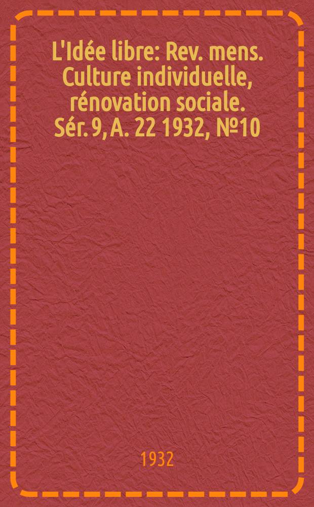 L'Idée libre : Rev. mens. Culture individuelle, rénovation sociale. Sér. 9, A. 22 1932, № 10