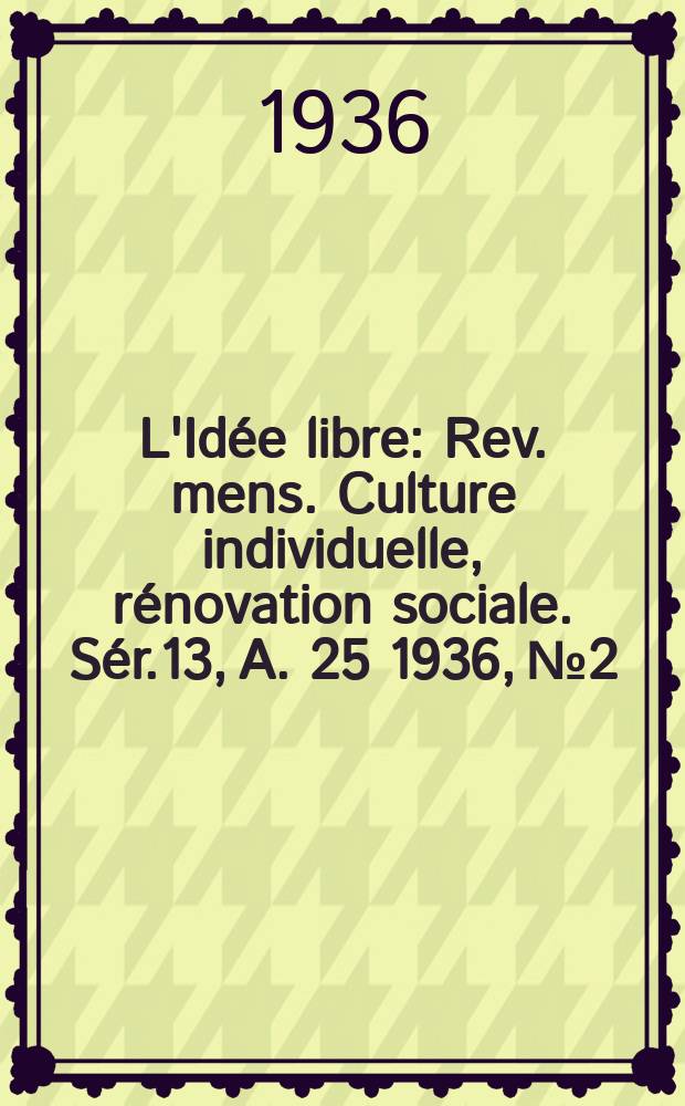 L'Idée libre : Rev. mens. Culture individuelle, rénovation sociale. Sér.13, A. 25 1936, № 2
