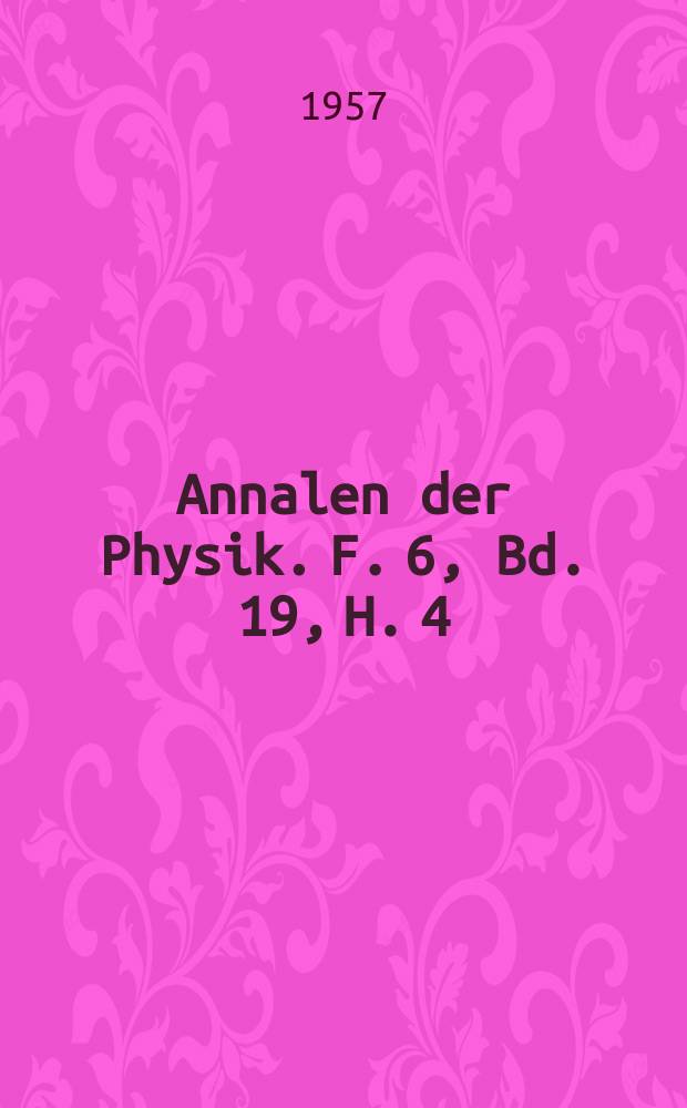 Annalen der Physik. F. 6, Bd. 19, H. 4