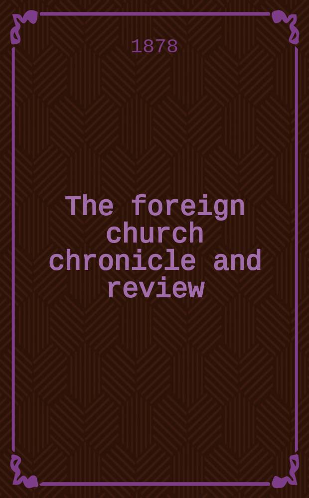 The foreign church chronicle and review : published quarterly. Vol. 2, № 8 : The foreign church chronicle and Twenty-fourth year's Annual report of the Anglo-continental society for the year 1878