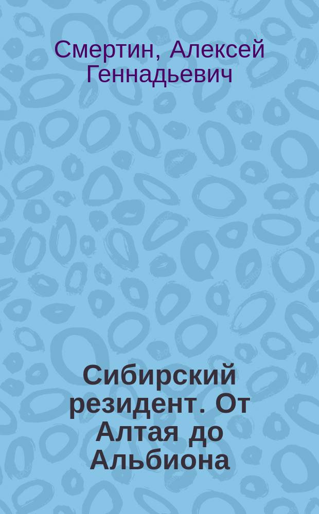 Сибирский резидент. От Алтая до Альбиона