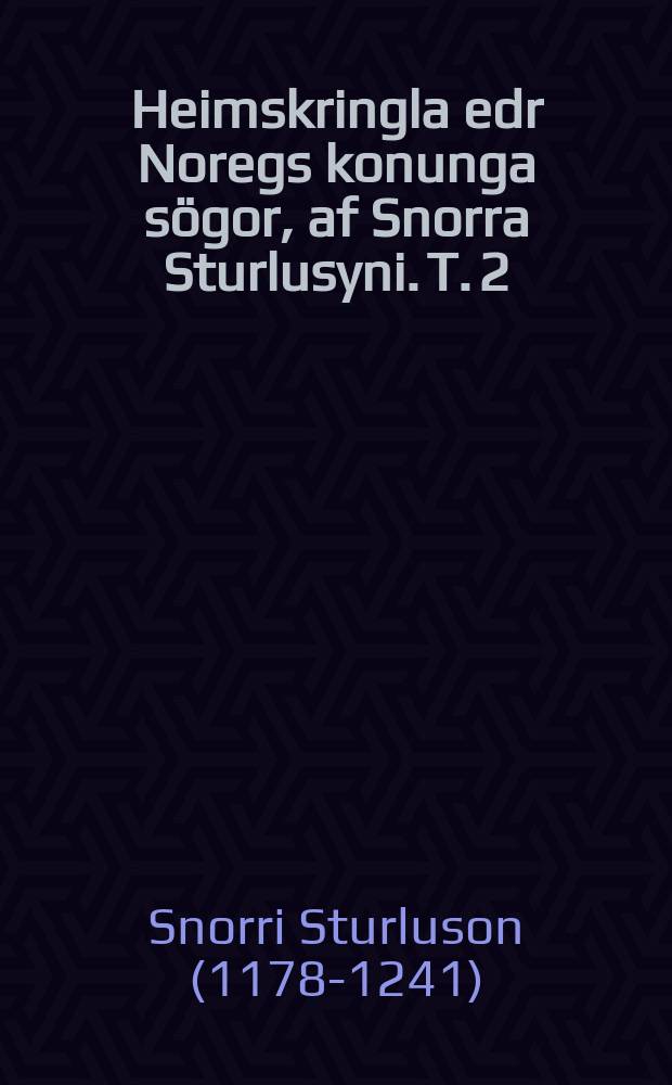 Heimskringla edr Noregs konunga sögor, af Snorra Sturlusyni. T. 2