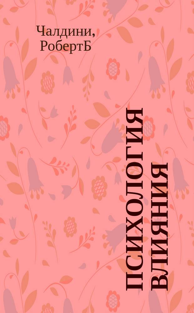 Психология влияния : как научиться убеждать и добиваться успеха