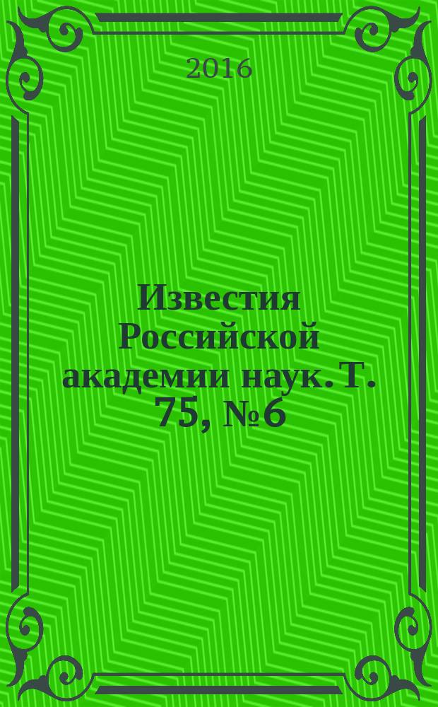 Известия Российской академии наук. Т. 75, № 6 (с указ.)