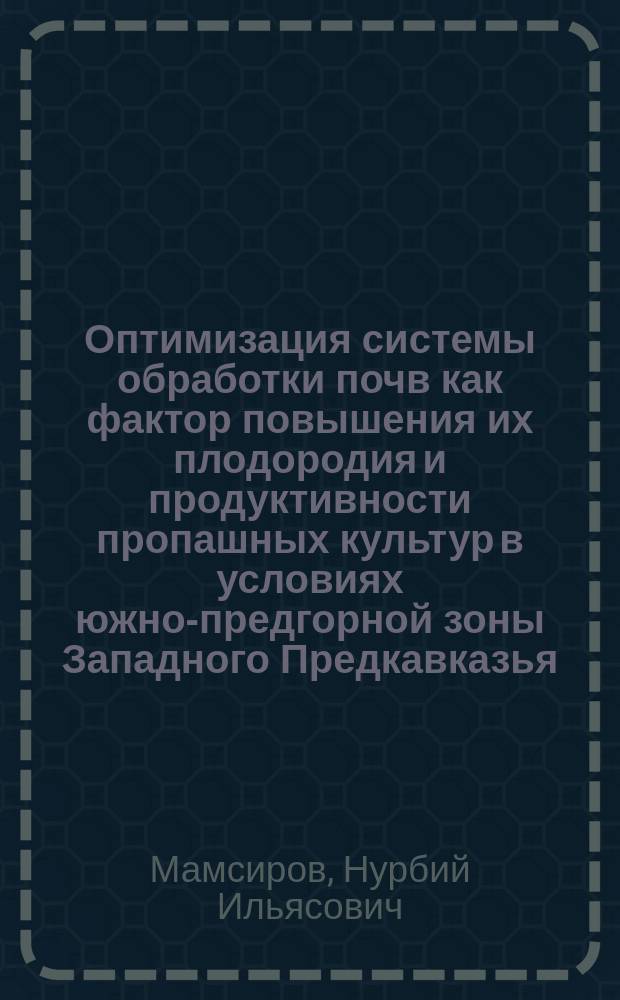 Оптимизация системы обработки почв как фактор повышения их плодородия и продуктивности пропашных культур в условиях южно-предгорной зоны Западного Предкавказья : автореферат дис. на соиск. уч. степ. доктора сельскохозяйственных наук : специальность 06.01.01 <Общее земледелие, растениеводство>