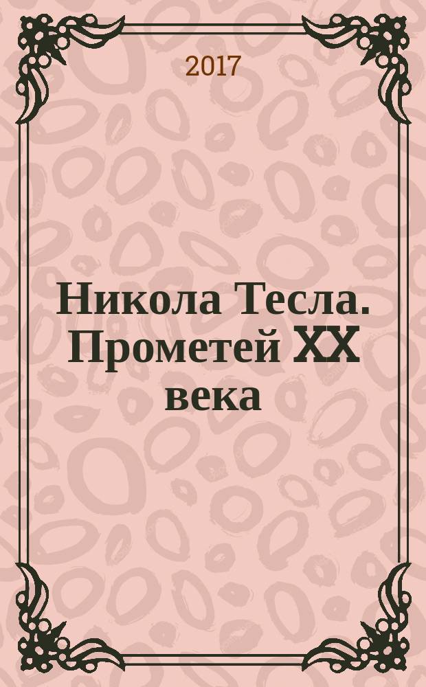 Никола Тесла. Прометей XX века : научно-художественные очерки