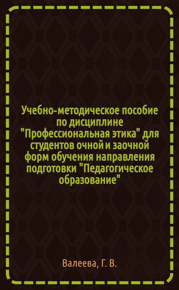 Учебно-методическое пособие по дисциплине "Профессиональная этика" для студентов очной и заочной форм обучения направления подготовки "Педагогическое образование"