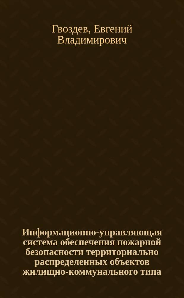 Информационно-управляющая система обеспечения пожарной безопасности территориально распределенных объектов жилищно-коммунального типа : автореферат дис. на соиск. уч. степ. кандидата технических наук : специальность 05.13.10 <Управление в социальных и экономических системах>