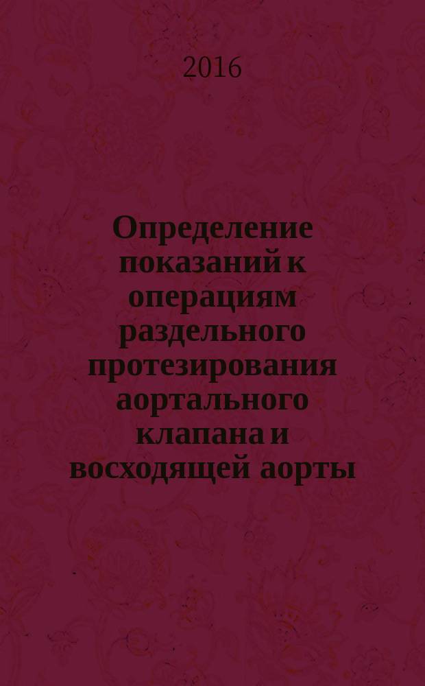 Определение показаний к операциям раздельного протезирования аортального клапана и восходящей аорты : автореферат дис. на соиск. уч. степ. кандидата медицинских наук : специальность 14.01.26 <Сердечно-сосудистая хирургия>