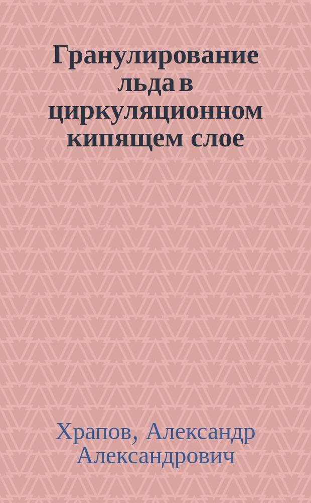 Гранулирование льда в циркуляционном кипящем слое : автореферат дис. на соиск. уч. степ. кандидата технических наук : специальность 05.17.08 <процессы и аппараты хим. технологий>