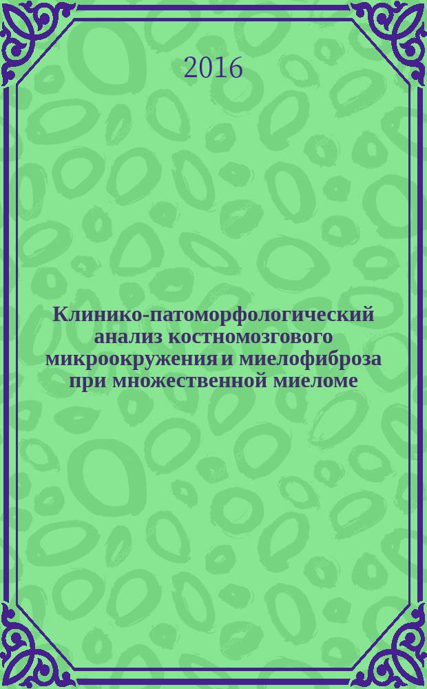 Клинико-патоморфологический анализ костномозгового микроокружения и миелофиброза при множественной миеломе : автореферат дис. на соиск. уч. степ. кандидата медицинских наук : специальность 14.03.02 <Патологическая анатомия>