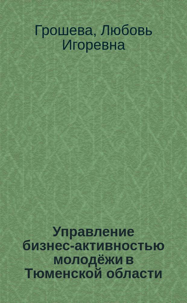 Управление бизнес-активностью молодёжи в Тюменской области : автореферат дис. на соиск. уч. степ. кандидата социологических наук : специальность 22.00.08 <Социология управления>