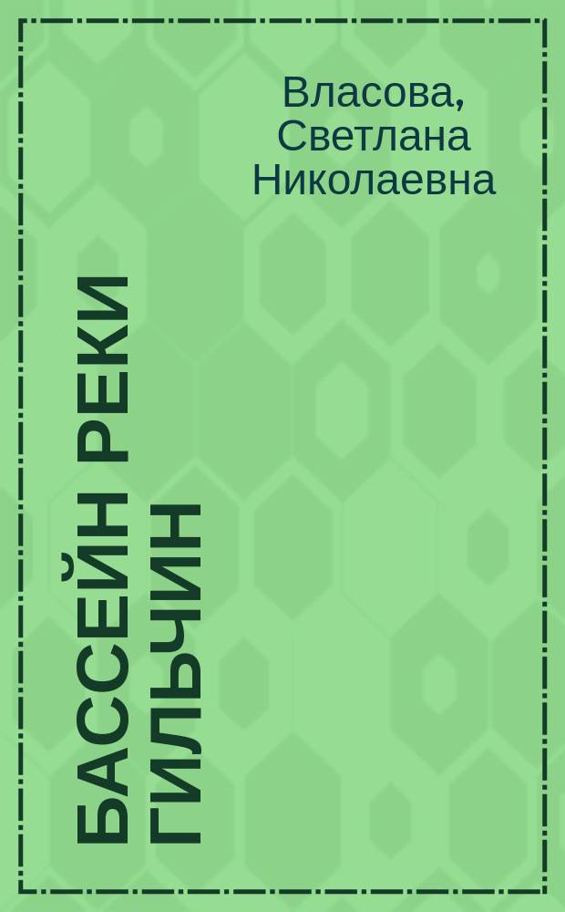 Бассейн реки Гильчин = Giltchin river watershed : история, водно-болотные угодья, водные ресурсы : коллективная монография
