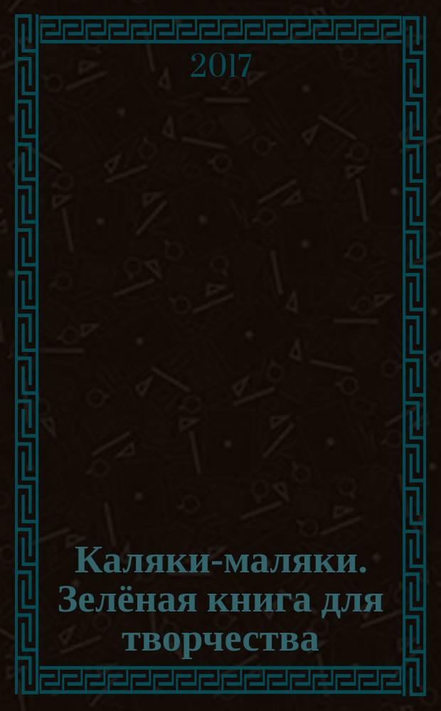 Каляки-маляки. Зелёная книга для творчества : для детей от 4 лет : для чтения взрослыми детям : 0+