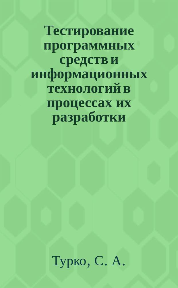 Тестирование программных средств и информационных технологий в процессах их разработки : монография