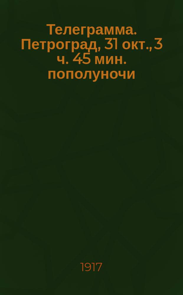 Телеграмма. Петроград, 31 окт., 3 ч. 45 мин. пополуночи: [Об установлении немедленного перемирия между силами Временного правительства и восставшими : листовка