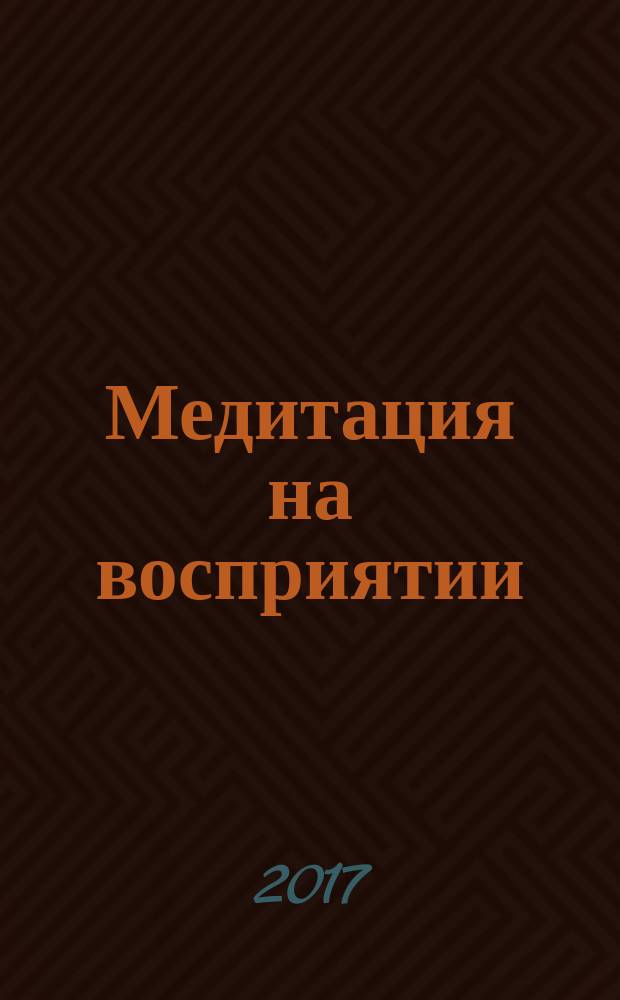 Медитация на восприятии : десять исцеляющих практик для развития внимательности