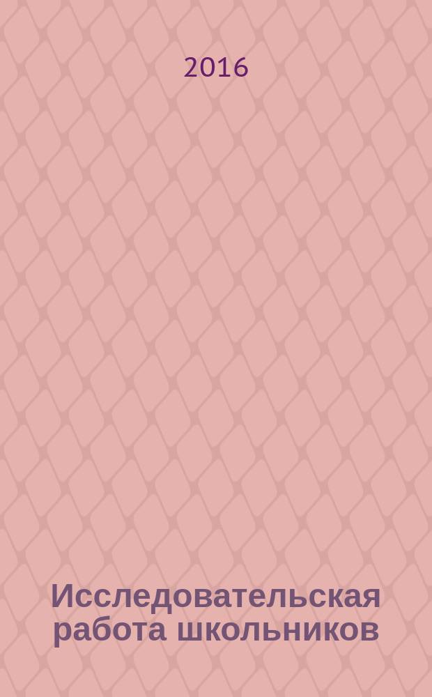 Исследовательская работа школьников : Науч.-метод. и информ.-публицист. журн. 2016, 3/4 (56)
