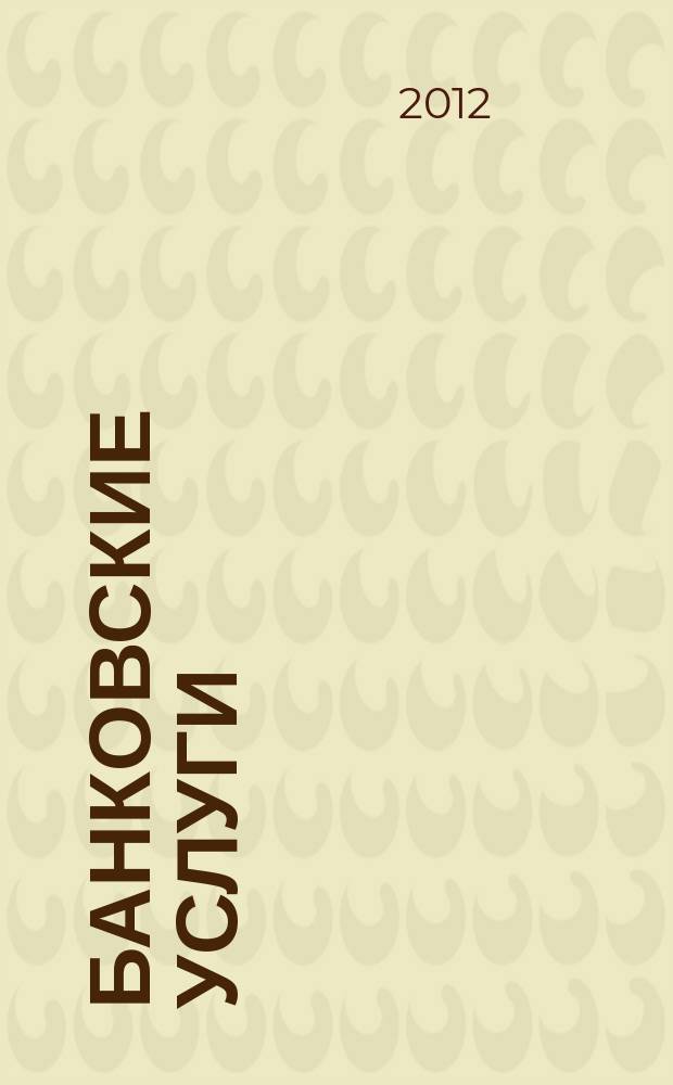 Банковские услуги : Ежемес. специализир. журн. 2012, № 1