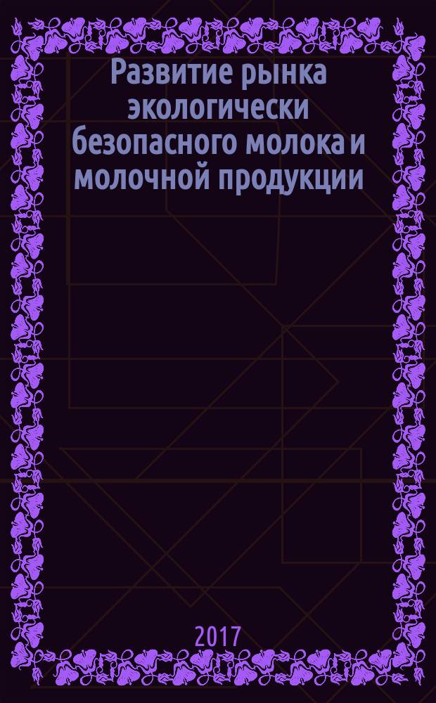 Развитие рынка экологически безопасного молока и молочной продукции : монография