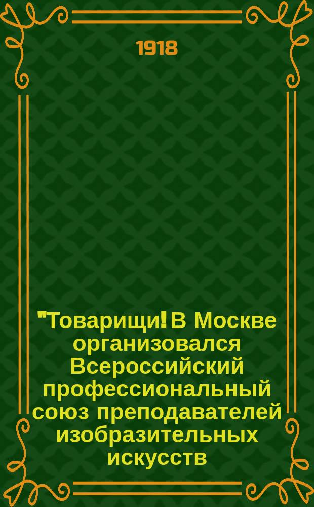 "Товарищи! В Москве организовался Всероссийский профессиональный союз преподавателей изобразительных искусств..." : листовка