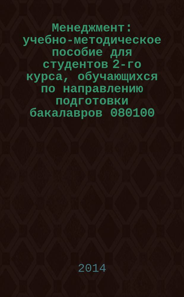 Менеджмент : учебно-методическое пособие для студентов 2-го курса, обучающихся по направлению подготовки бакалавров 080100.62 "Экономика"