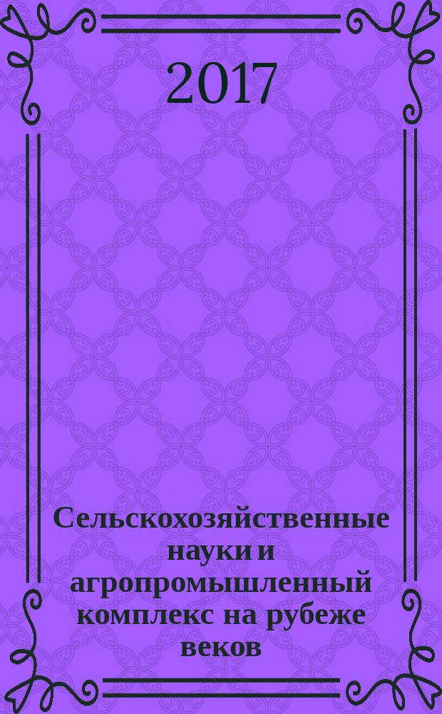 Сельскохозяйственные науки и агропромышленный комплекс на рубеже веков : сборник материалов XVIII Международной научно-практической конференции, г. Новосибирск, 13 января, 8 февраля, 22 февраля 2017 г