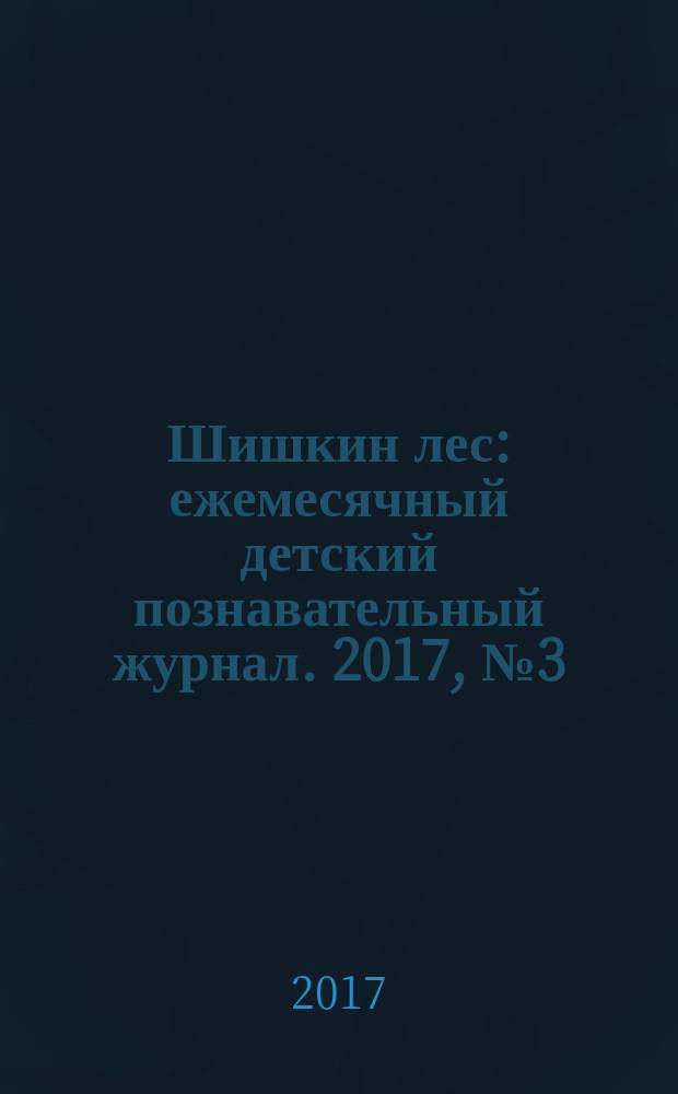 Шишкин лес : ежемесячный детский познавательный журнал. 2017, № 3 (135)